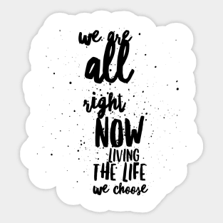 we are all right now living the life we choose Sticker